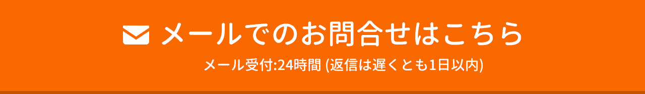 メールでのお問合せはこちら　メール受付:24時間 (返信は遅くとも1日以内)